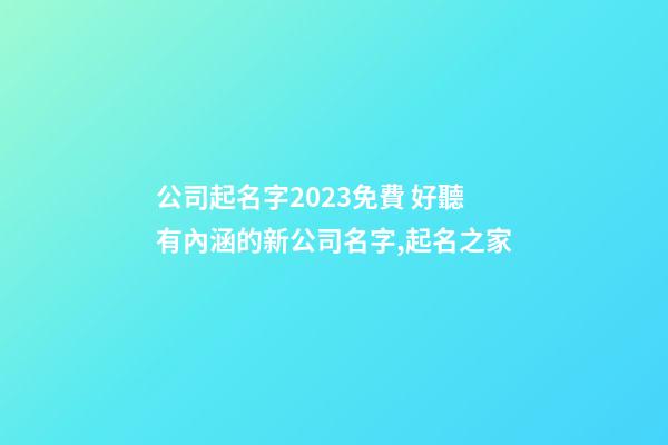 公司起名字2023免費 好聽有內涵的新公司名字,起名之家
